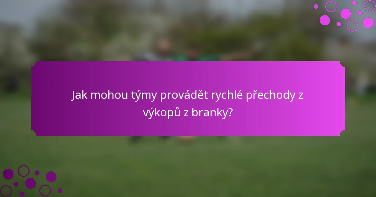 Jak mohou týmy provádět rychlé přechody z výkopů z branky?