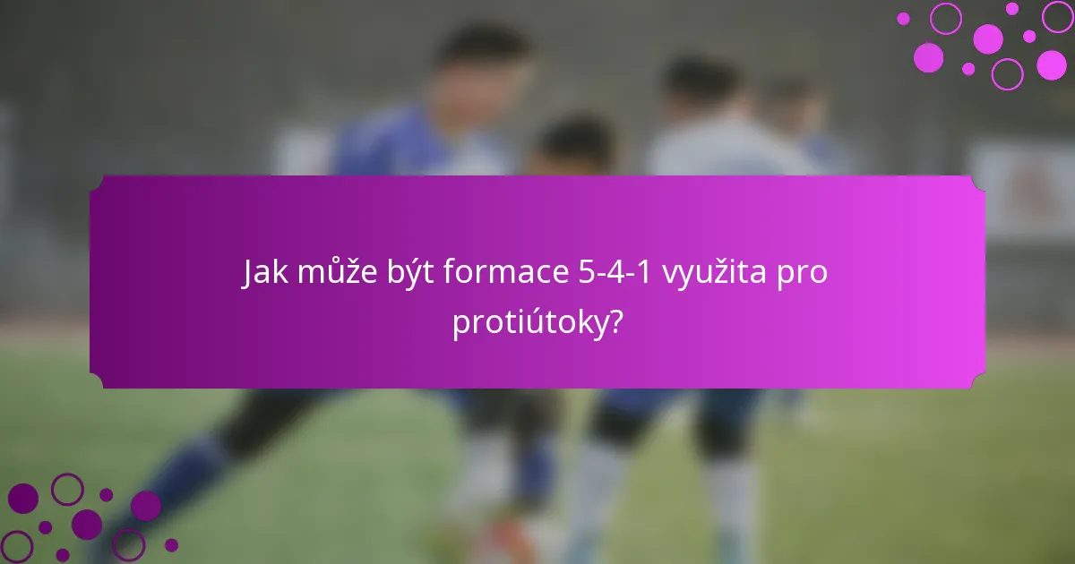 Jak může být formace 5-4-1 využita pro protiútoky?