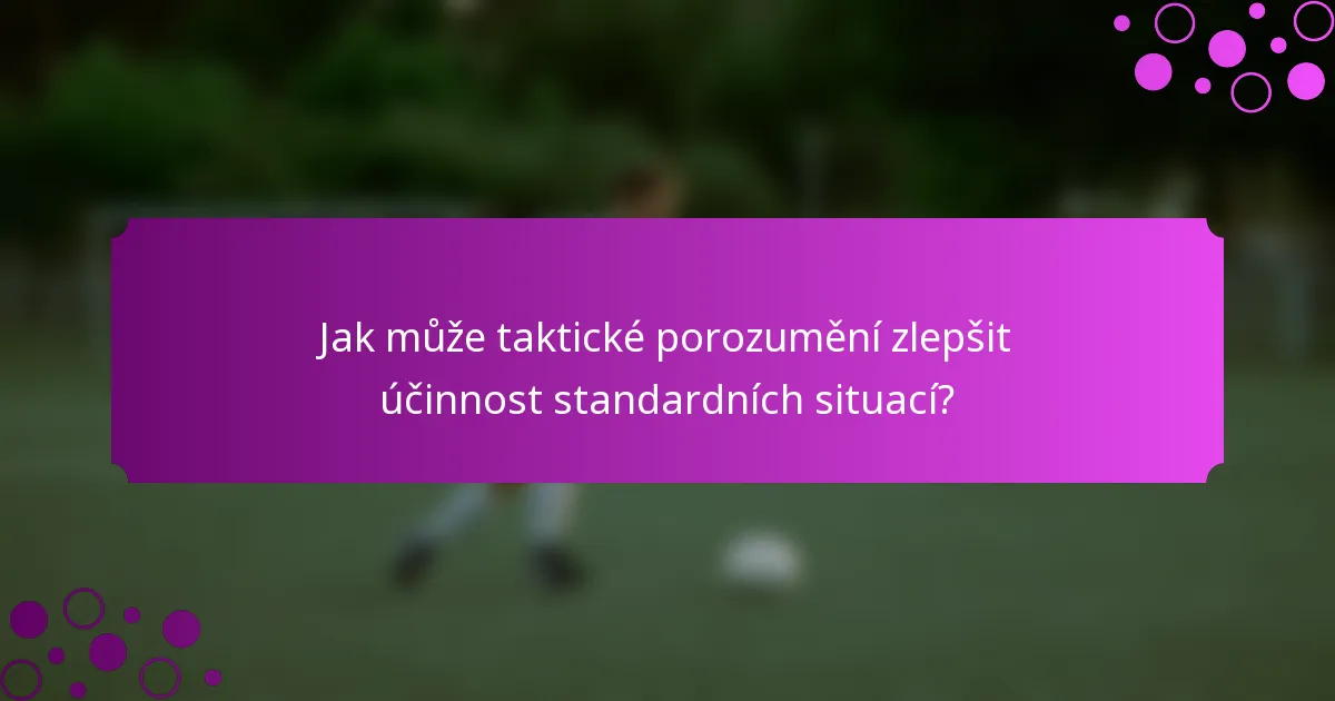 Jak může taktické porozumění zlepšit účinnost standardních situací?