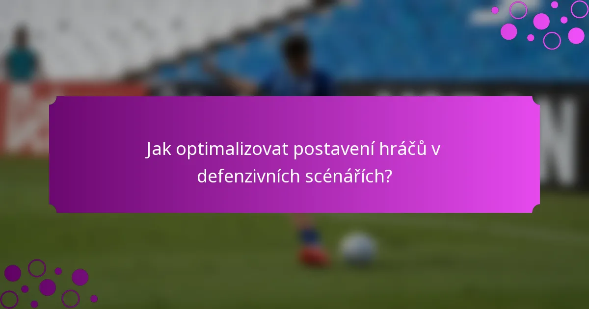 Jak optimalizovat postavení hráčů v defenzivních scénářích?