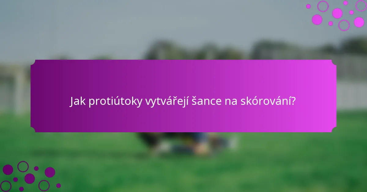 Jak protiútoky vytvářejí šance na skórování?