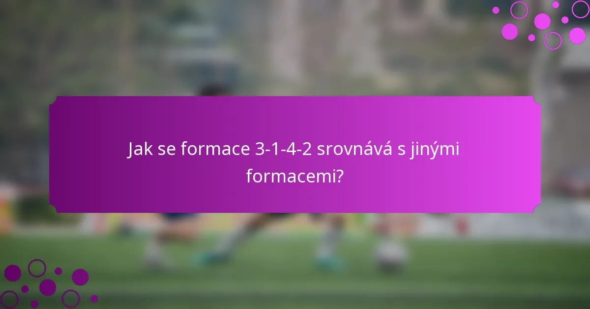Jak se formace 3-1-4-2 srovnává s jinými formacemi?
