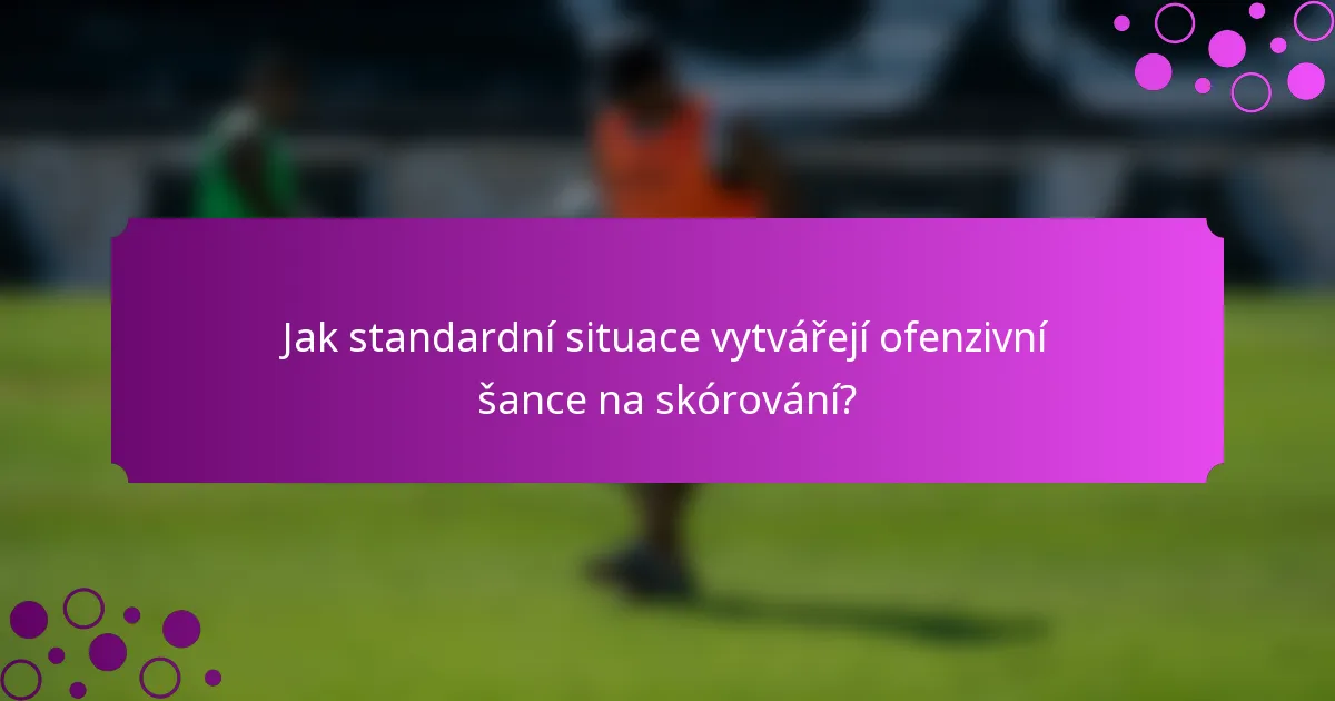 Jak standardní situace vytvářejí ofenzivní šance na skórování?