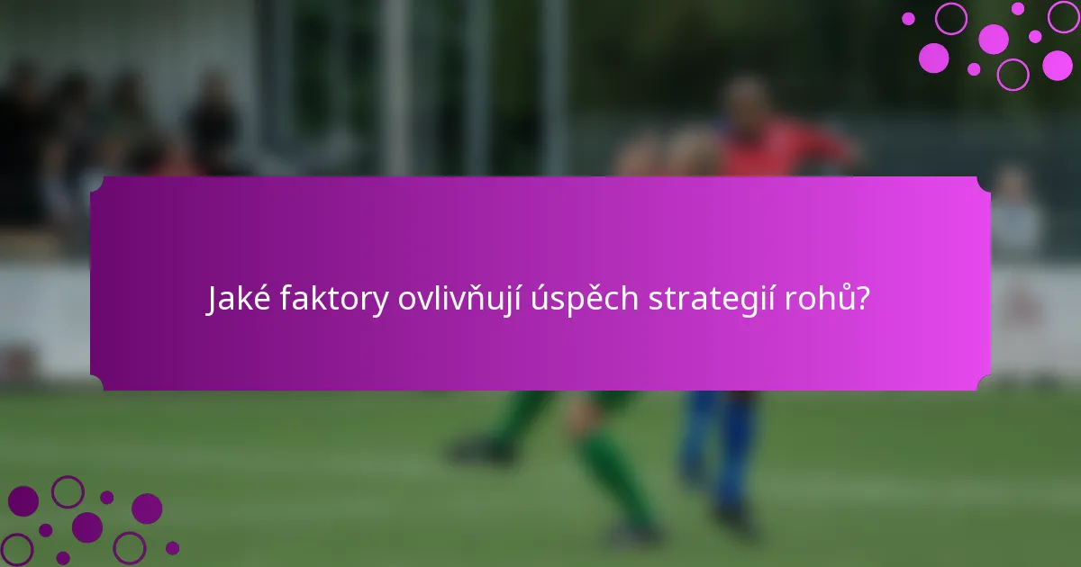 Jaké faktory ovlivňují úspěch strategií rohů?