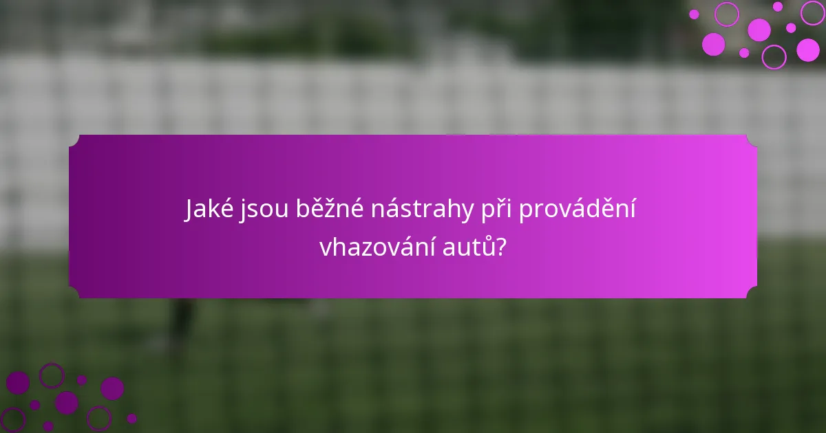Jaké jsou běžné nástrahy při provádění vhazování autů?