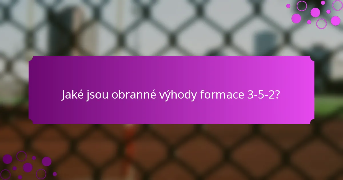 Jaké jsou obranné výhody formace 3-5-2?