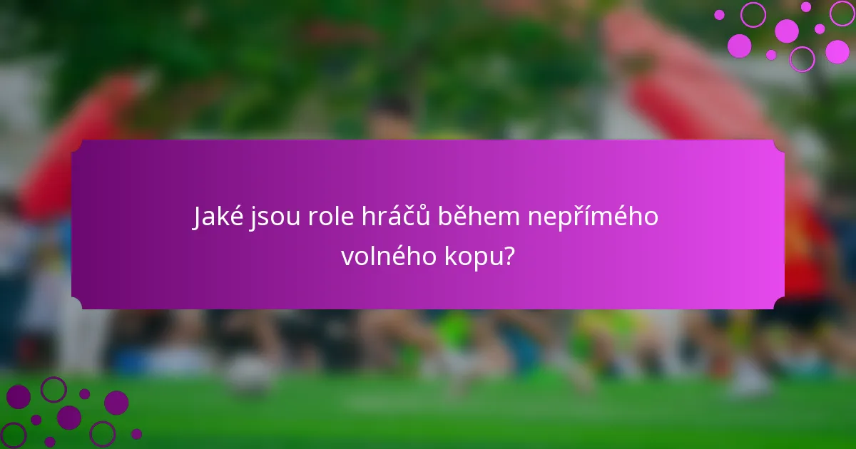Jaké jsou role hráčů během nepřímého volného kopu?