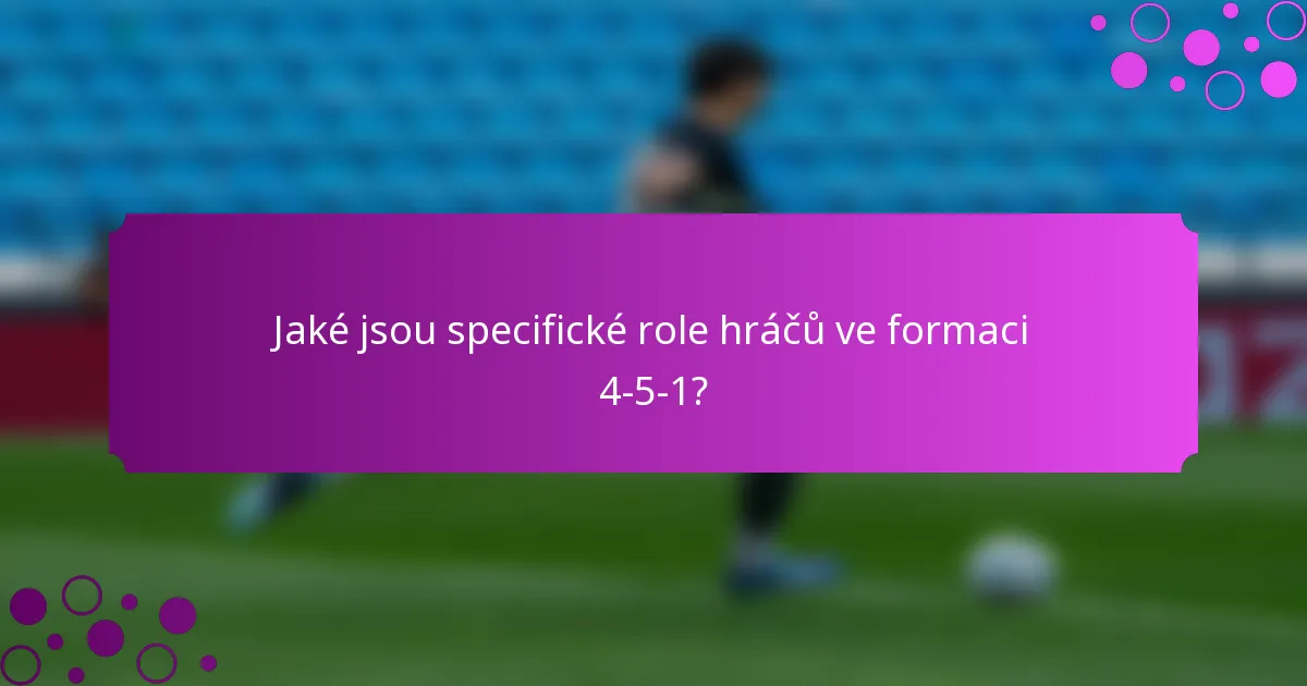 Jaké jsou specifické role hráčů ve formaci 4-5-1?