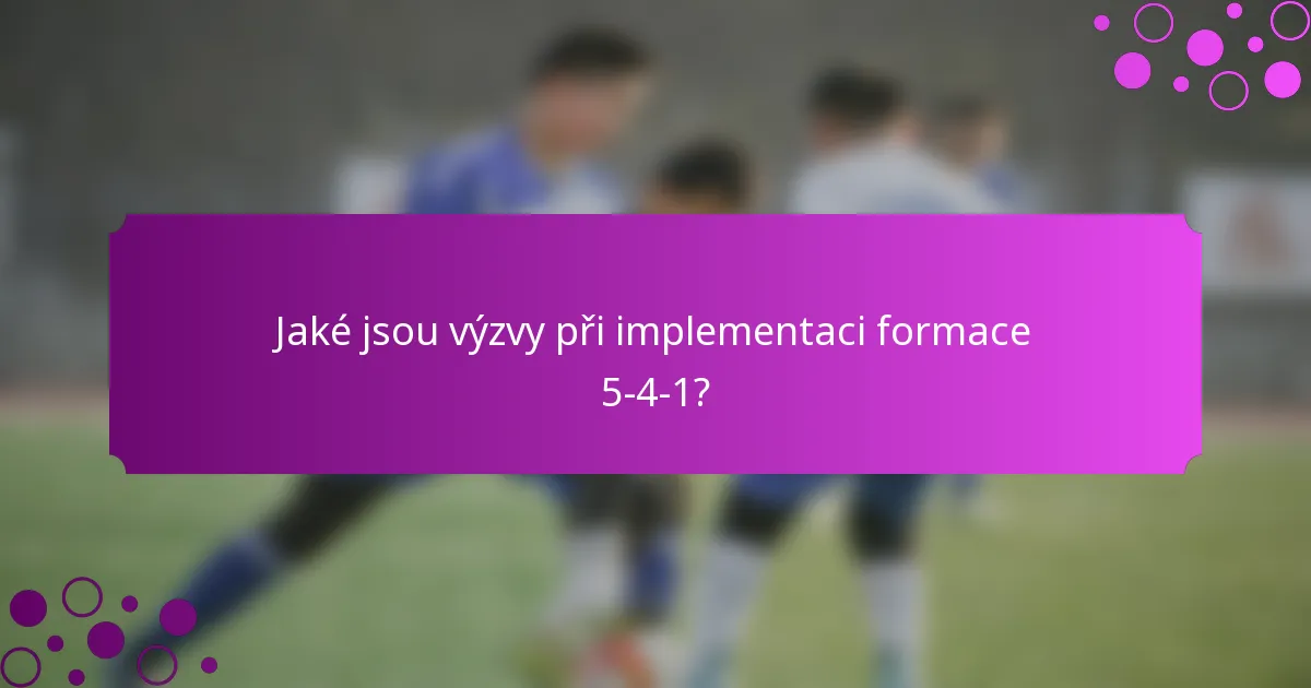 Jaké jsou výzvy při implementaci formace 5-4-1?