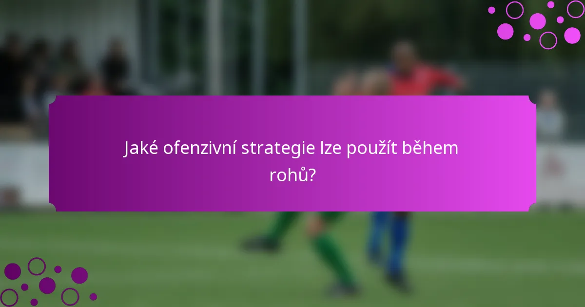 Jaké ofenzivní strategie lze použít během rohů?
