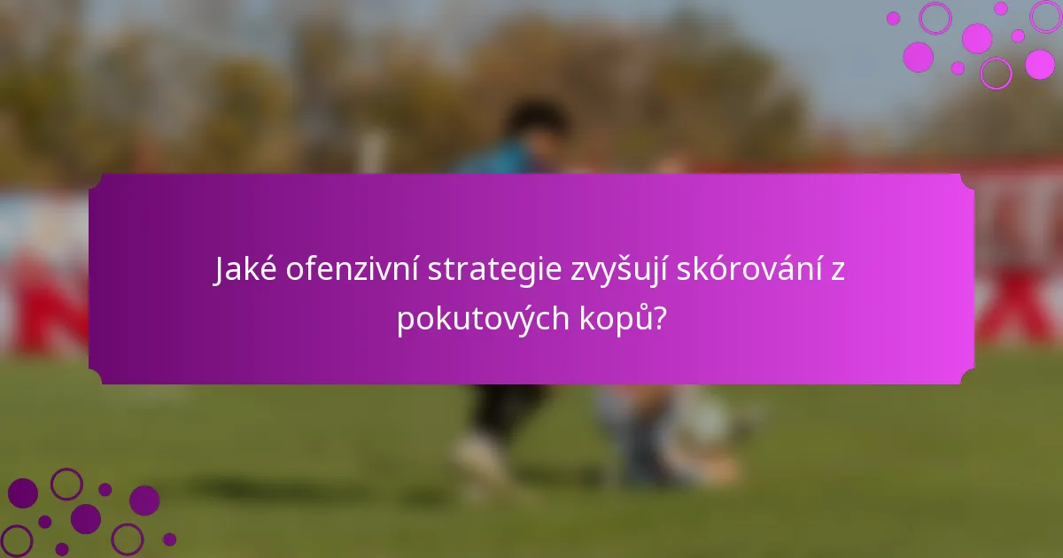 Jaké ofenzivní strategie zvyšují skórování z pokutových kopů?