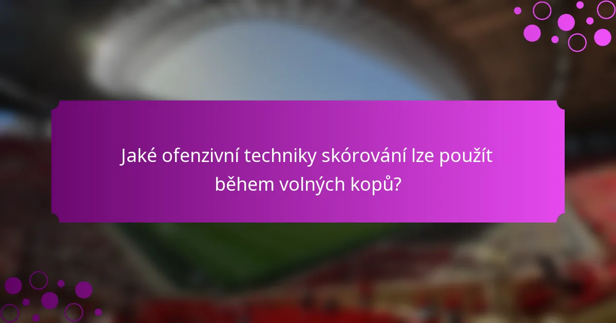 Jaké ofenzivní techniky skórování lze použít během volných kopů?