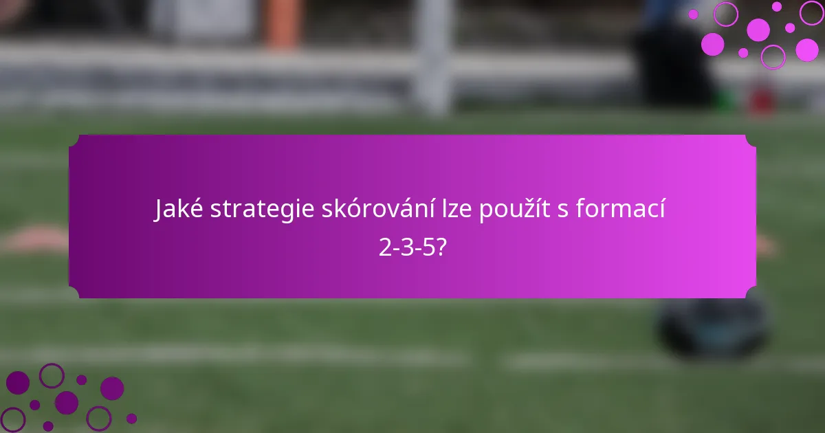 Jaké strategie skórování lze použít s formací 2-3-5?