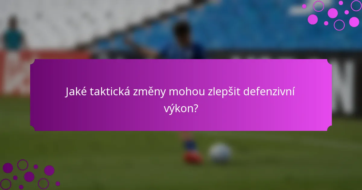 Jaké taktická změny mohou zlepšit defenzivní výkon?