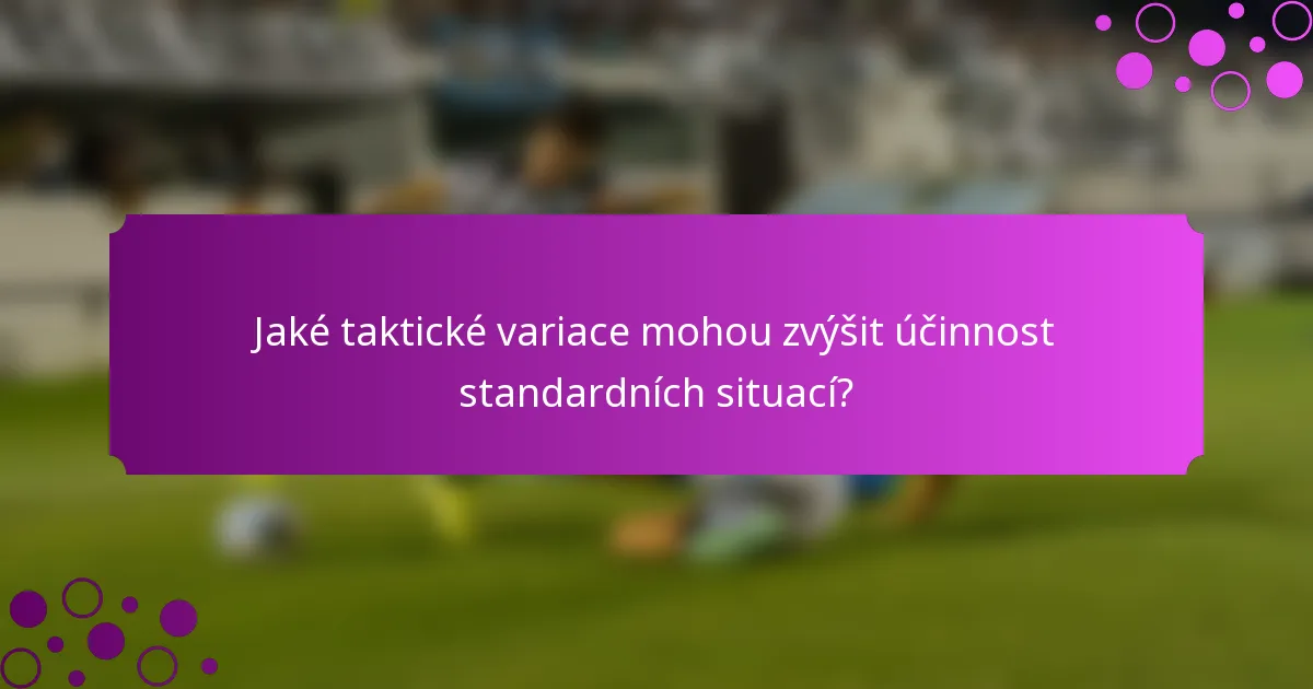 Jaké taktické variace mohou zvýšit účinnost standardních situací?