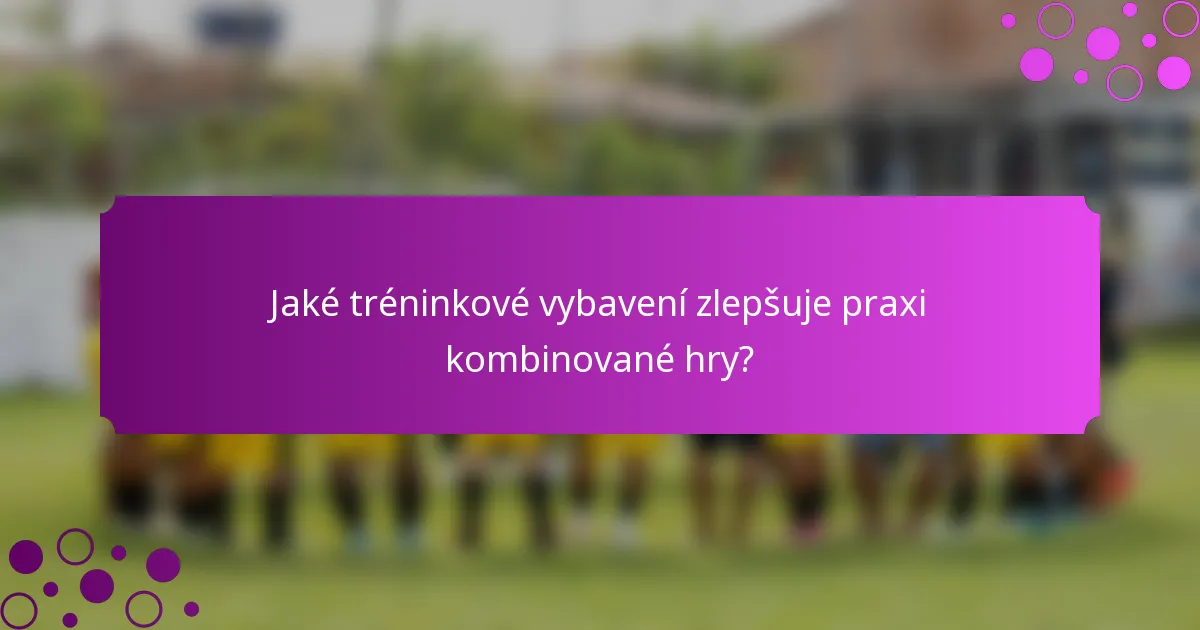 Jaké tréninkové vybavení zlepšuje praxi kombinované hry?
