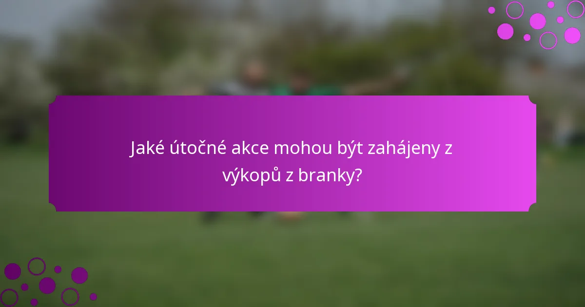 Jaké útočné akce mohou být zahájeny z výkopů z branky?